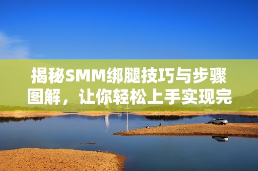 揭秘SMM绑腿技巧与步骤图解，让你轻松上手实现完美绑腿效果