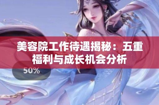 美容院工作待遇揭秘：五重福利与成长机会分析