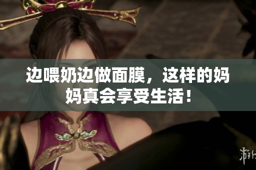边喂奶边做面膜，这样的妈妈真会享受生活！