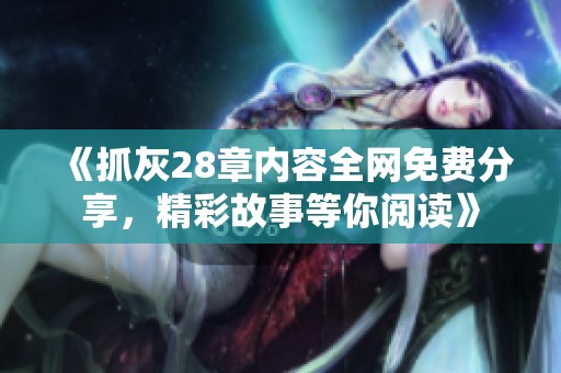 《抓灰28章内容全网免费分享，精彩故事等你阅读》