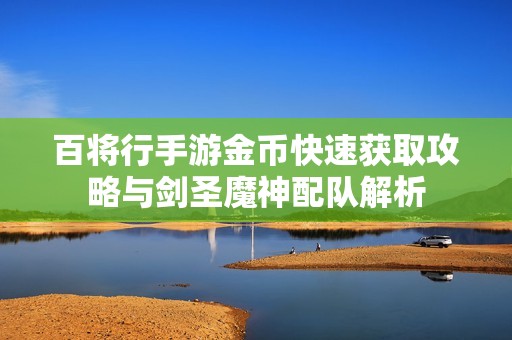 百将行手游金币快速获取攻略与剑圣魔神配队解析