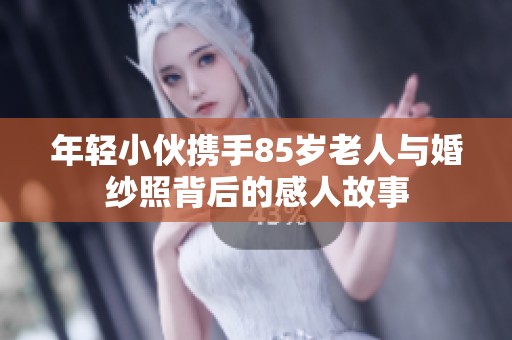 年轻小伙携手85岁老人与婚纱照背后的感人故事