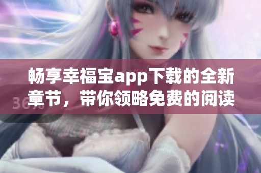 畅享幸福宝app下载的全新章节，带你领略免费的阅读快感