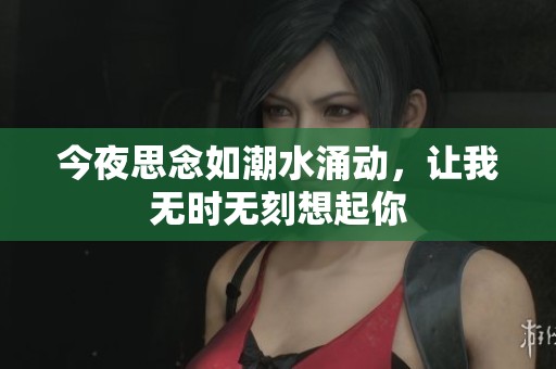 今夜思念如潮水涌动，让我无时无刻想起你