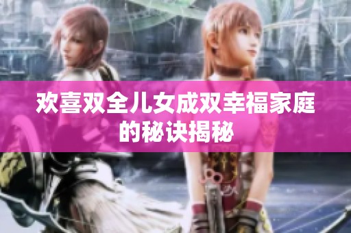 欢喜双全儿女成双幸福家庭的秘诀揭秘