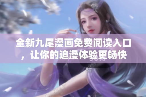 全新九尾漫画免费阅读入口，让你的追漫体验更畅快