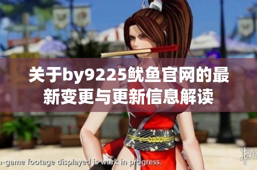 关于by9225鱿鱼官网的最新变更与更新信息解读