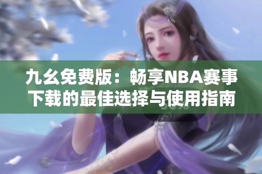 九幺免费版：畅享NBA赛事下载的最佳选择与使用指南