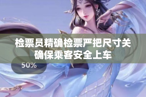 检票员精确检票严把尺寸关确保乘客安全上车