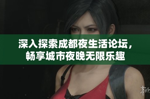深入探索成都夜生活论坛，畅享城市夜晚无限乐趣