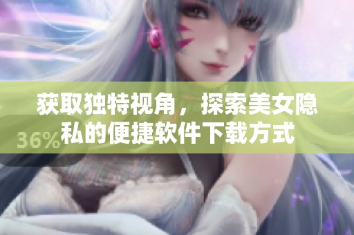 获取独特视角，探索美女隐私的便捷软件下载方式