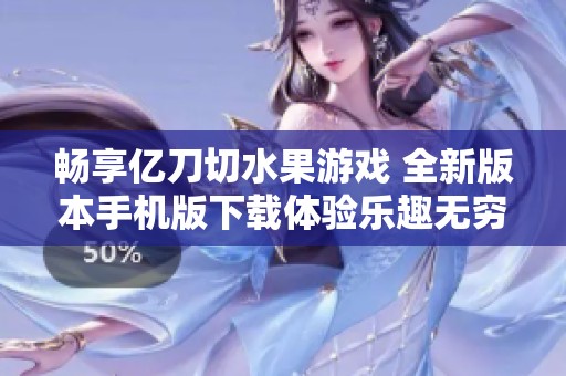 畅享亿刀切水果游戏 全新版本手机版下载体验乐趣无穷