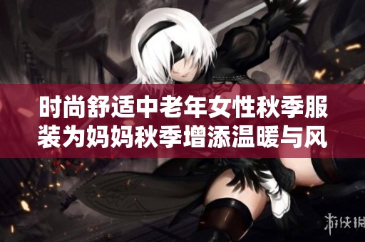 时尚舒适中老年女性秋季服装为妈妈秋季增添温暖与风采
