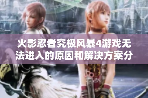 火影忍者究极风暴4游戏无法进入的原因和解决方案分析