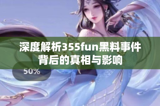深度解析355fun黑料事件背后的真相与影响
