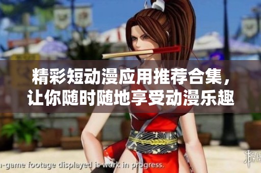 精彩短动漫应用推荐合集，让你随时随地享受动漫乐趣