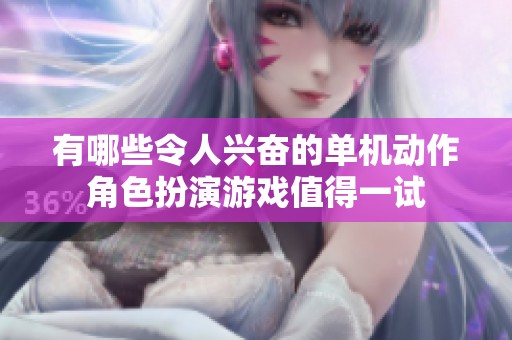 有哪些令人兴奋的单机动作角色扮演游戏值得一试
