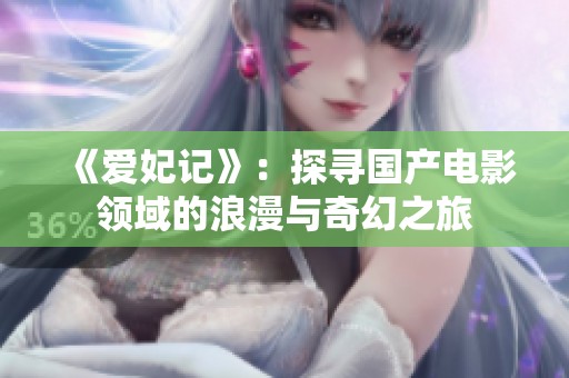 《爱妃记》：探寻国产电影领域的浪漫与奇幻之旅