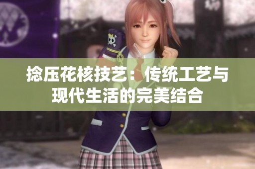 捻压花核技艺：传统工艺与现代生活的完美结合