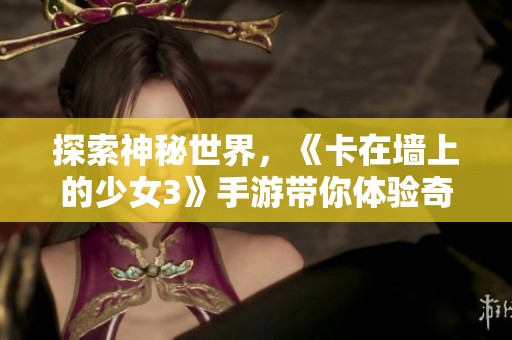 探索神秘世界，《卡在墙上的少女3》手游带你体验奇幻冒险