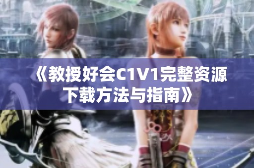 《教授好会C1V1完整资源下载方法与指南》