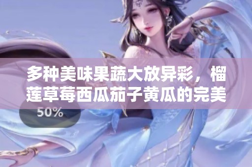 多种美味果蔬大放异彩，榴莲草莓西瓜茄子黄瓜的完美组合