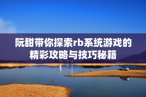 阮甜带你探索rb系统游戏的精彩攻略与技巧秘籍