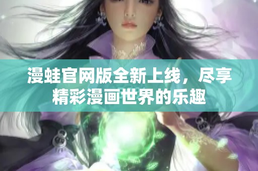 漫蛙官网版全新上线，尽享精彩漫画世界的乐趣