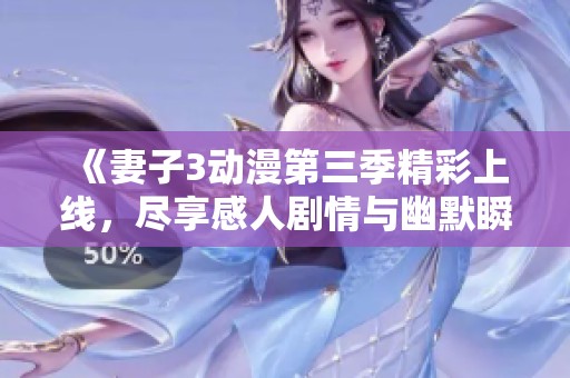 《妻子3动漫第三季精彩上线，尽享感人剧情与幽默瞬间》
