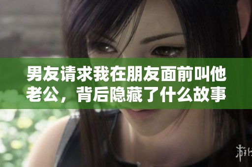 男友请求我在朋友面前叫他老公，背后隐藏了什么故事？