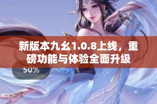 新版本九幺1.0.8上线，重磅功能与体验全面升级
