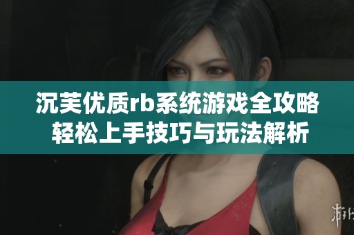 沉芙优质rb系统游戏全攻略 轻松上手技巧与玩法解析