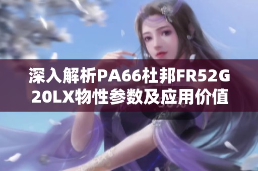 深入解析PA66杜邦FR52G20LX物性参数及应用价值