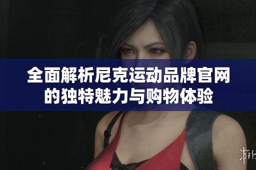 全面解析尼克运动品牌官网的独特魅力与购物体验