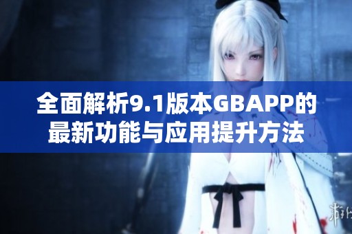 全面解析9.1版本GBAPP的最新功能与应用提升方法