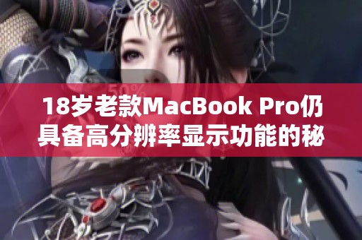 18岁老款MacBook Pro仍具备高分辨率显示功能的秘密分析