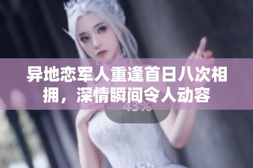 异地恋军人重逢首日八次相拥，深情瞬间令人动容