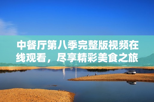 中餐厅第八季完整版视频在线观看，尽享精彩美食之旅