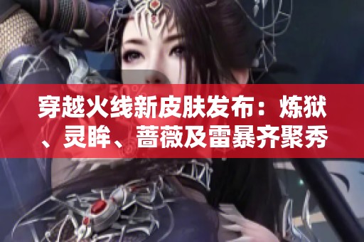 穿越火线新皮肤发布：炼狱、灵眸、蔷薇及雷暴齐聚秀场