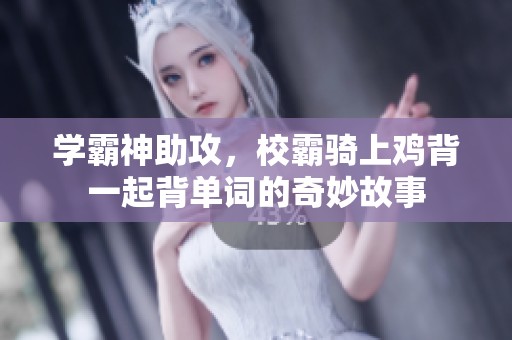 学霸神助攻，校霸骑上鸡背一起背单词的奇妙故事