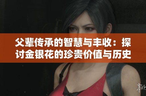 父辈传承的智慧与丰收：探讨金银花的珍贵价值与历史