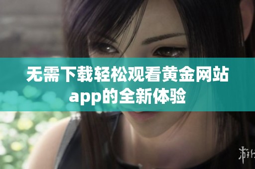 无需下载轻松观看黄金网站app的全新体验