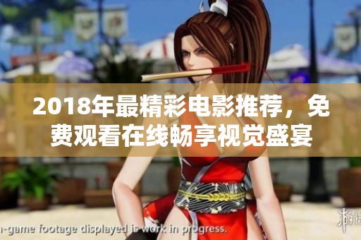 2018年最精彩电影推荐，免费观看在线畅享视觉盛宴