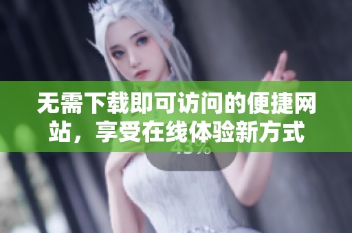 无需下载即可访问的便捷网站，享受在线体验新方式