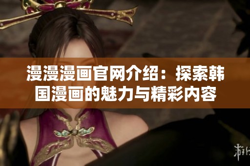 漫漫漫画官网介绍：探索韩国漫画的魅力与精彩内容