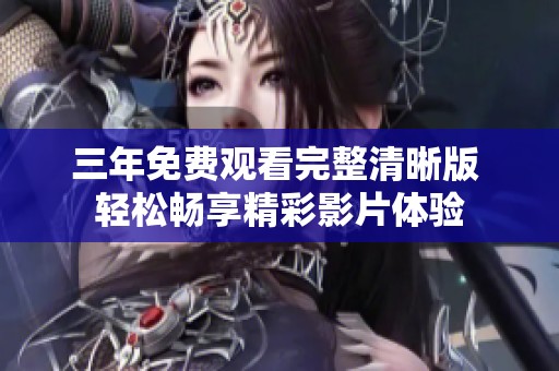 三年免费观看完整清晰版 轻松畅享精彩影片体验