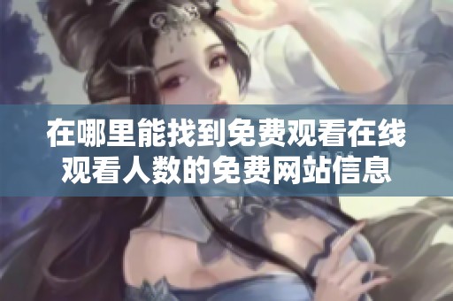在哪里能找到免费观看在线观看人数的免费网站信息