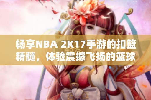 畅享NBA 2K17手游的扣篮精髓，体验震撼飞扬的篮球娱乐