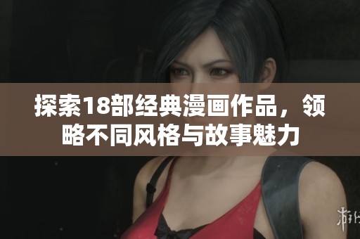 探索18部经典漫画作品，领略不同风格与故事魅力