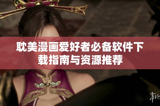 耽美漫画爱好者必备软件下载指南与资源推荐